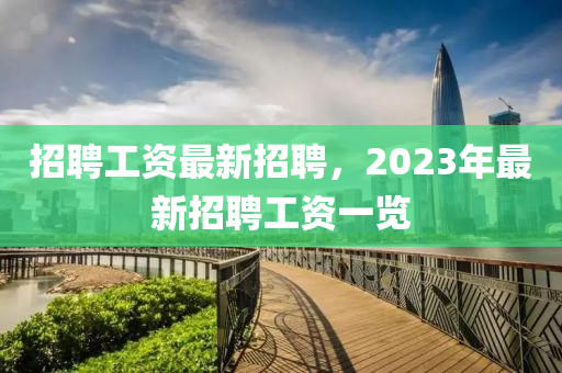 招聘工資最新招聘，2023年最新招聘工資一覽