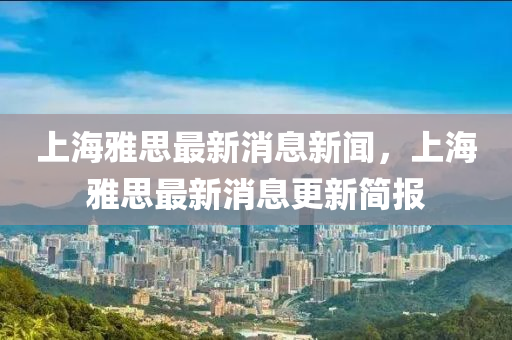 上海雅思最新消息新聞，上海雅思最新消息更新簡報