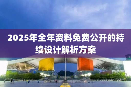 2025年全年資料免費公開的持續(xù)設(shè)計解析方案木工機械,設(shè)備,零部件