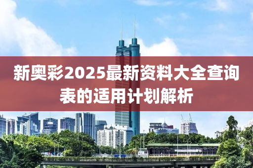 新奧彩2025最新資料大全查詢表木工機械,設(shè)備,零部件的適用計劃解析