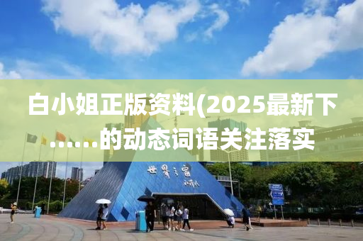 白小姐正版資料(2025最新下……的動態(tài)詞語關(guān)注落實