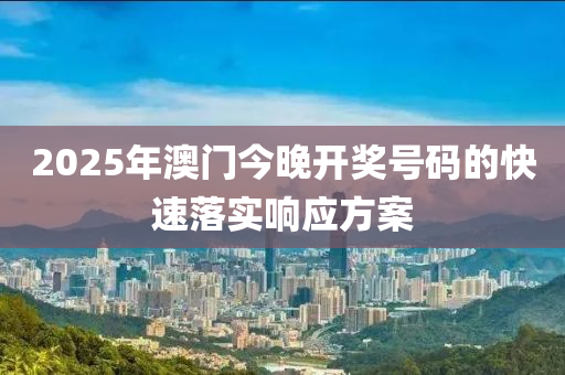 2025年澳門今晚開獎號碼的快速落實響應(yīng)方案