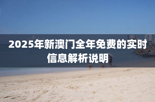 2025年新澳門全年免費的實時信息解析說明