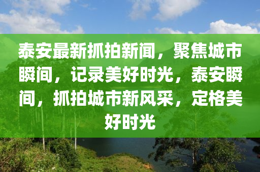 泰安最新抓拍新聞，聚焦城市瞬間，記錄美好時(shí)光，泰安瞬木工機(jī)械,設(shè)備,零部件間，抓拍城市新風(fēng)采，定格美好時(shí)光