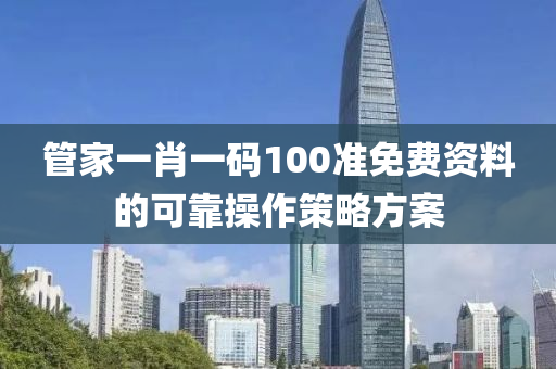 管家一肖一碼100準(zhǔn)免費資料的可靠操作策略方案