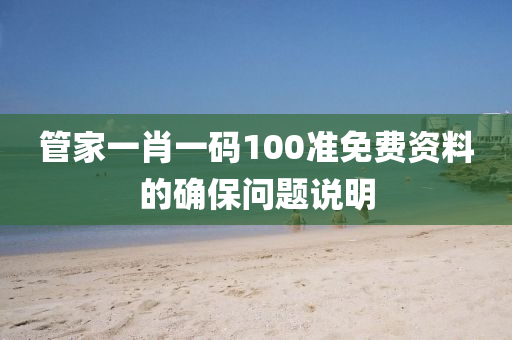 管家一肖一碼100準免費資料的確保問題說明