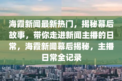 海霞新聞最新熱門，揭秘木工機械,設(shè)備,零部件幕后故事，帶你走進新聞主播的日常，海霞新聞幕后揭秘，主播日常全記錄