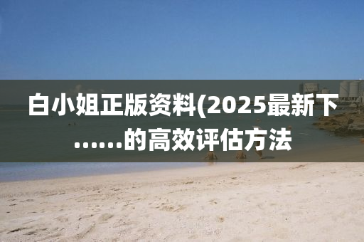 白小姐正版木工機械,設(shè)備,零部件資料(2025最新下……的高效評估方法