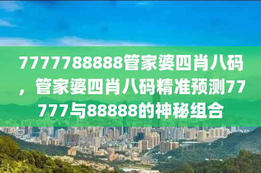 7777788888管家婆四肖八碼，管家婆四肖八碼精準預測77777與88888的神秘組合木工機械,設備,零部件