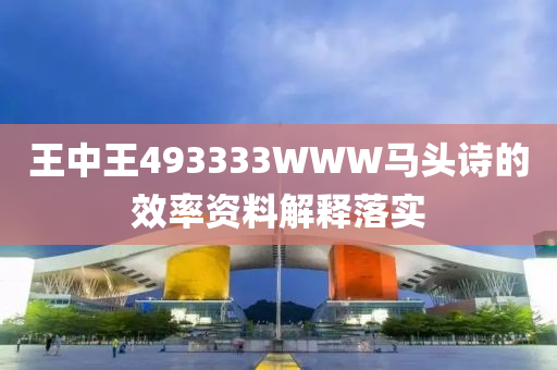 王中王493333WWW馬頭詩的效率資料解釋落實(shí)