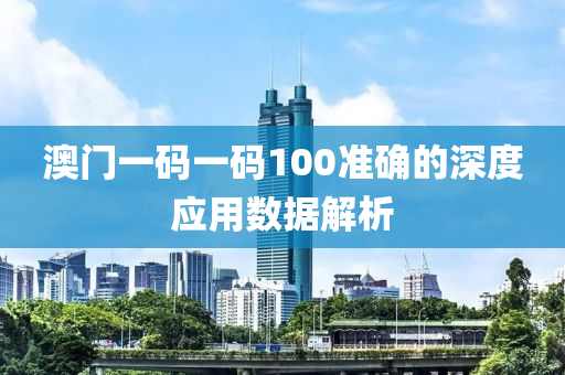 澳門一碼一碼100準確的深度應(yīng)用數(shù)據(jù)解析