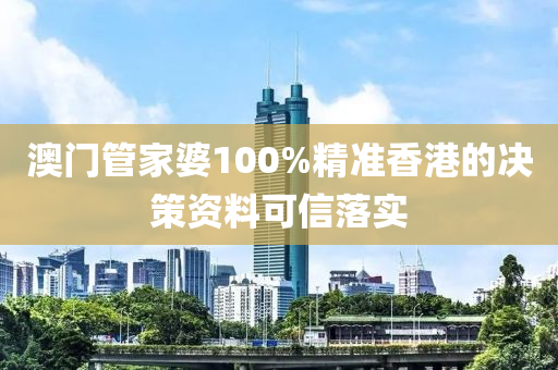 澳門管家婆100%精準(zhǔn)香港的決策資料可信落實(shí)