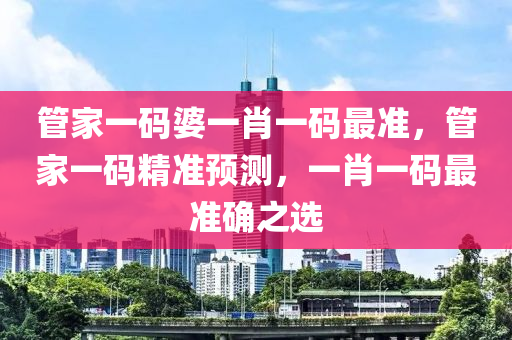 管家一碼婆一肖一碼最準，管家一碼精準預測，一肖一碼最準確之選