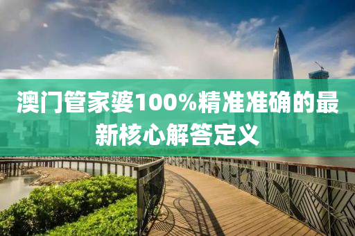 澳門(mén)管家婆100%精準(zhǔn)準(zhǔn)確的最新核心解答定義