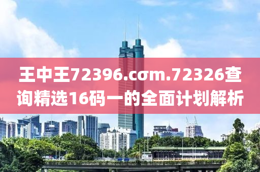 王中王72396.cσm.72326查詢精選16碼一的全面計(jì)劃解析