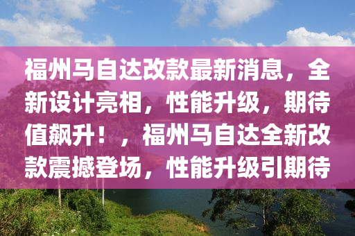 福州馬自達改款最新消息，全新設計亮相，性能升級，期待值飆升！，福州馬自達全新改款震撼登場，性能升級引期待