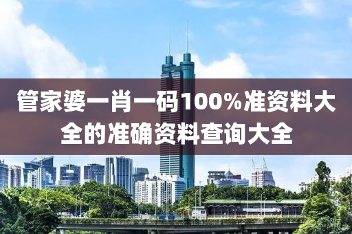 管家婆一肖一碼100%準(zhǔn)資料大全的準(zhǔn)確資料查詢大全