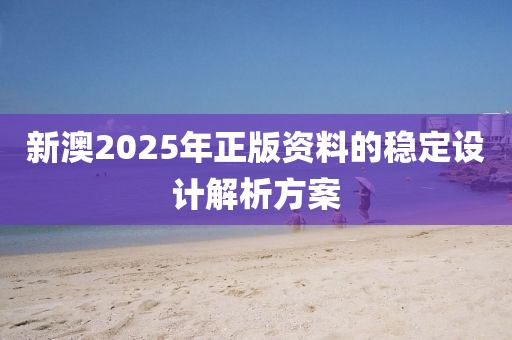 新澳2025年正版資料的穩(wěn)定設(shè)計(jì)解析方案