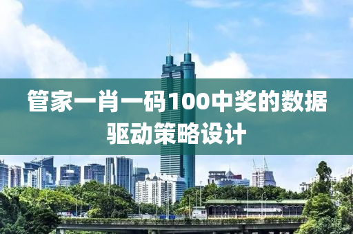 管家一肖一碼100中獎的數(shù)據(jù)驅動策略設計木工機械,設備,零部件