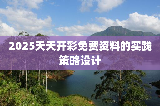 2025天天開彩免費(fèi)資料的實(shí)踐策略設(shè)計