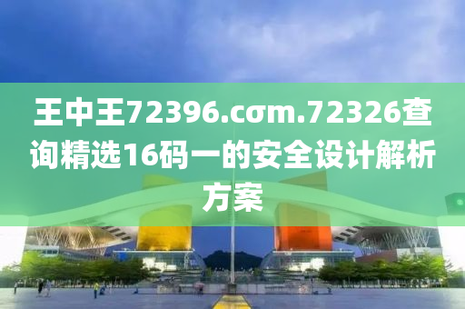 王中王72396.cσm.72326查詢精選16碼一的安全設(shè)計解析方案