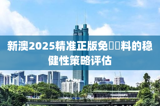 新澳2025精準正版免費資料的穩(wěn)健性策略評估木工機械,設(shè)備,零部件