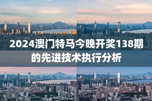 2024澳門特馬今晚開獎138期的先進技術(shù)執(zhí)行分析木工機械,設(shè)備,零部件