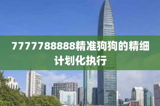 7777788888精準(zhǔn)狗狗的精細(xì)計(jì)劃化執(zhí)行