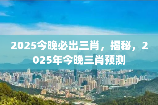 2025今晚必出三肖，揭秘，2025年今晚三肖預測木工機械,設備,零部件