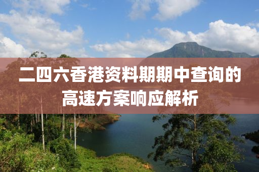 二四六香港資料期期中查詢的高速方案響應(yīng)解析