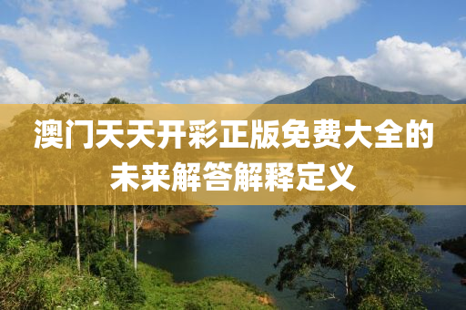 澳門天天開彩正版免費(fèi)大全的未來解答解釋定義