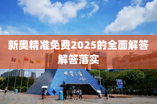 新奧精準(zhǔn)免費(fèi)2025的全面解答解答落實(shí)